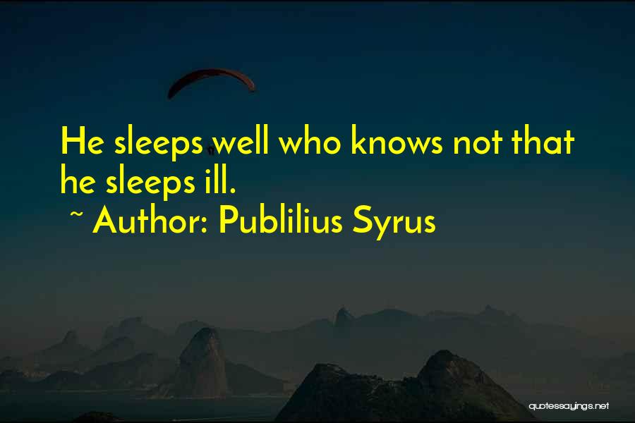 Publilius Syrus Quotes: He Sleeps Well Who Knows Not That He Sleeps Ill.