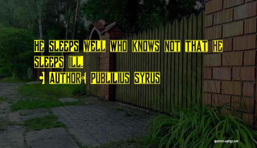 Publilius Syrus Quotes: He Sleeps Well Who Knows Not That He Sleeps Ill.