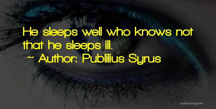 Publilius Syrus Quotes: He Sleeps Well Who Knows Not That He Sleeps Ill.