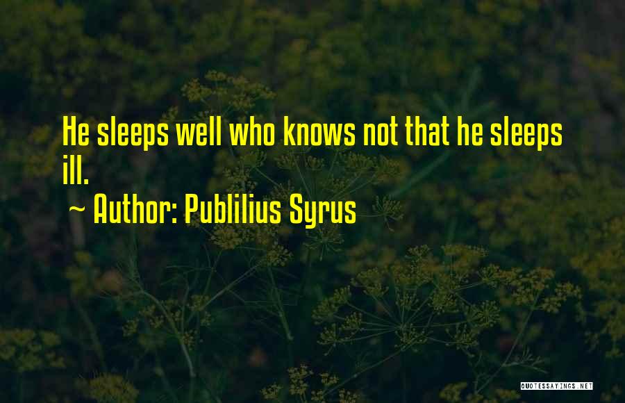 Publilius Syrus Quotes: He Sleeps Well Who Knows Not That He Sleeps Ill.