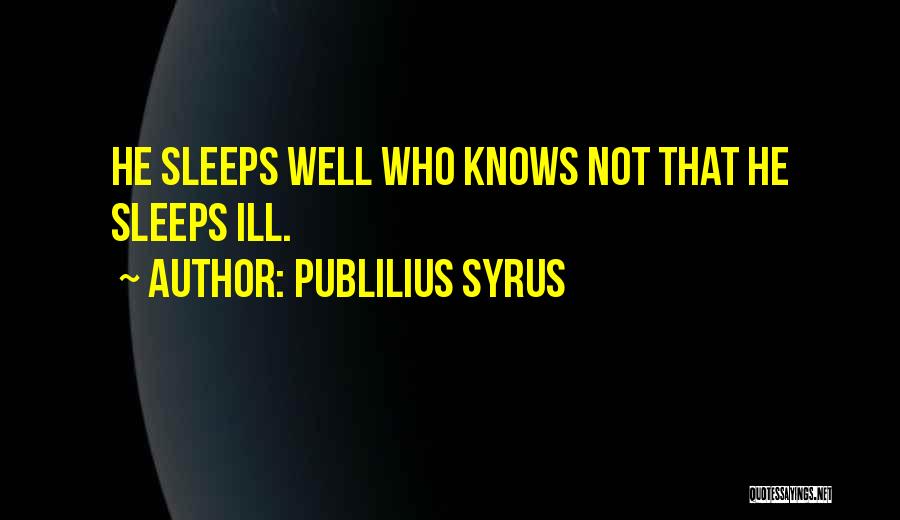 Publilius Syrus Quotes: He Sleeps Well Who Knows Not That He Sleeps Ill.
