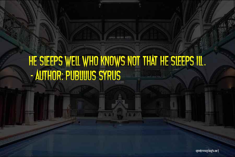 Publilius Syrus Quotes: He Sleeps Well Who Knows Not That He Sleeps Ill.