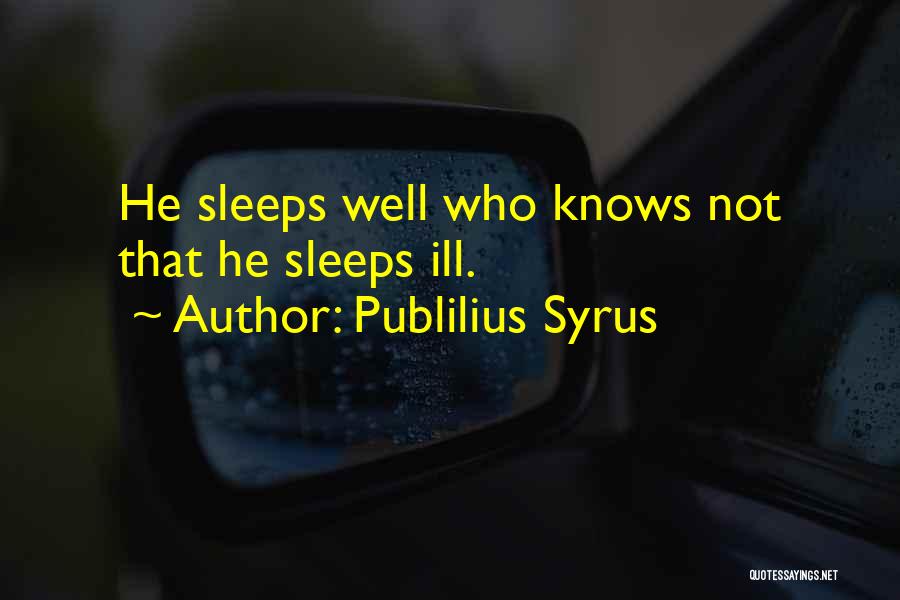Publilius Syrus Quotes: He Sleeps Well Who Knows Not That He Sleeps Ill.