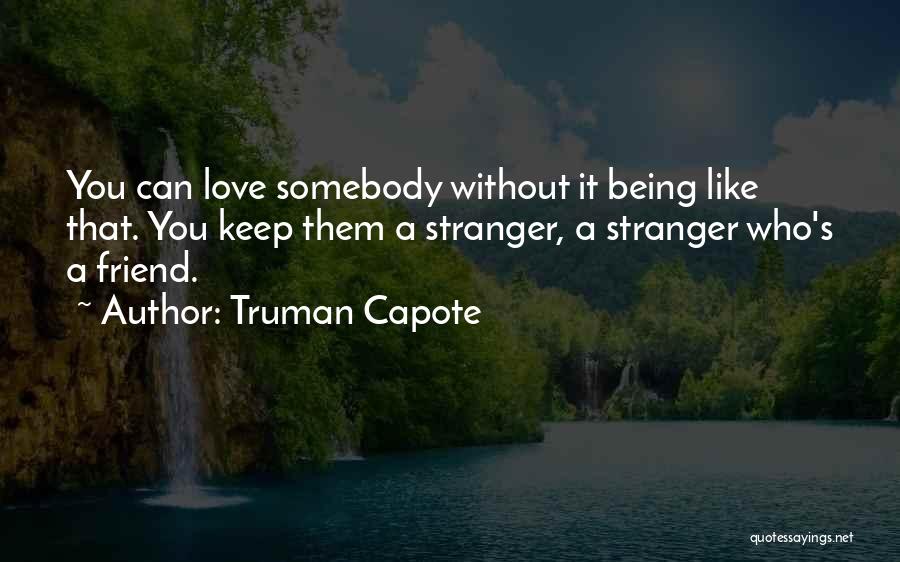 Truman Capote Quotes: You Can Love Somebody Without It Being Like That. You Keep Them A Stranger, A Stranger Who's A Friend.