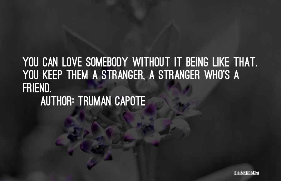 Truman Capote Quotes: You Can Love Somebody Without It Being Like That. You Keep Them A Stranger, A Stranger Who's A Friend.