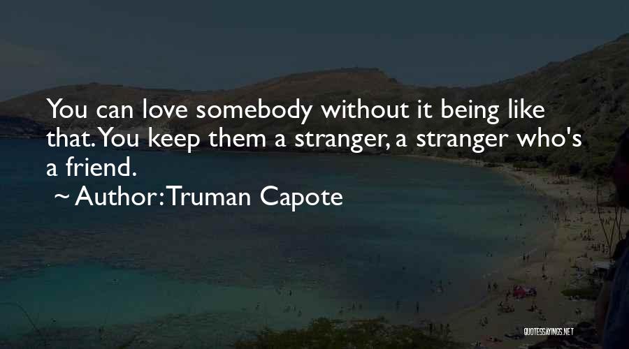 Truman Capote Quotes: You Can Love Somebody Without It Being Like That. You Keep Them A Stranger, A Stranger Who's A Friend.