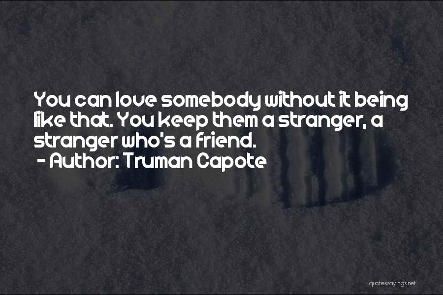 Truman Capote Quotes: You Can Love Somebody Without It Being Like That. You Keep Them A Stranger, A Stranger Who's A Friend.