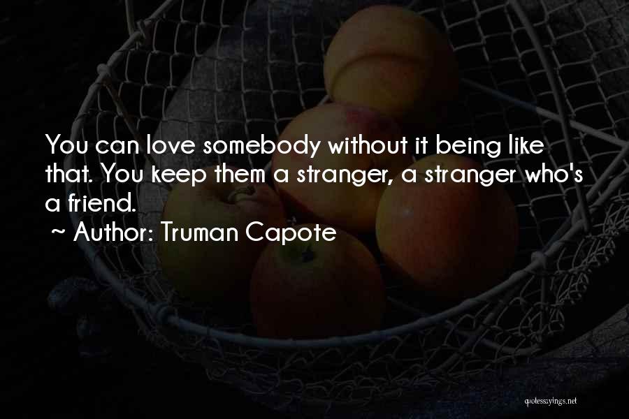 Truman Capote Quotes: You Can Love Somebody Without It Being Like That. You Keep Them A Stranger, A Stranger Who's A Friend.
