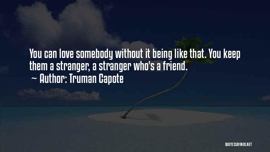 Truman Capote Quotes: You Can Love Somebody Without It Being Like That. You Keep Them A Stranger, A Stranger Who's A Friend.