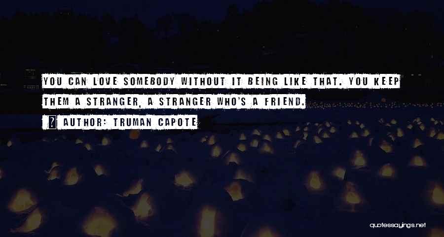 Truman Capote Quotes: You Can Love Somebody Without It Being Like That. You Keep Them A Stranger, A Stranger Who's A Friend.