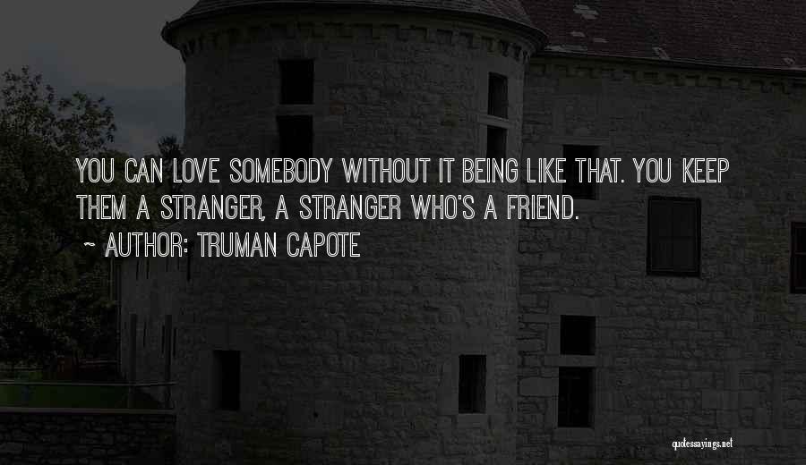 Truman Capote Quotes: You Can Love Somebody Without It Being Like That. You Keep Them A Stranger, A Stranger Who's A Friend.