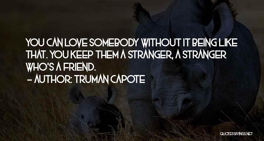 Truman Capote Quotes: You Can Love Somebody Without It Being Like That. You Keep Them A Stranger, A Stranger Who's A Friend.