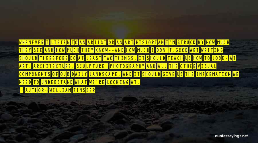 William Zinsser Quotes: Whenever I Listen To An Artist Or An Art Historian I'm Struck By How Much They See And How Much