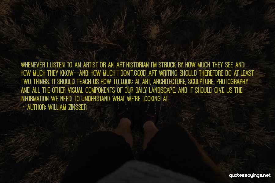 William Zinsser Quotes: Whenever I Listen To An Artist Or An Art Historian I'm Struck By How Much They See And How Much