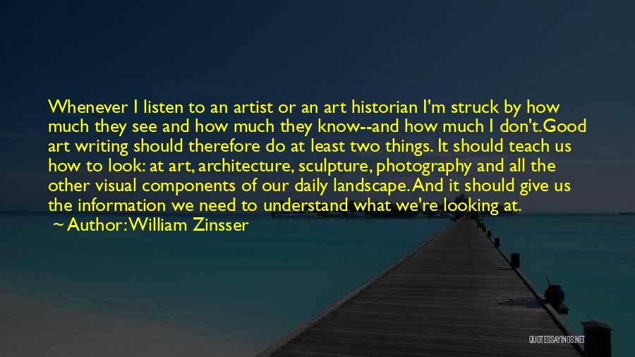 William Zinsser Quotes: Whenever I Listen To An Artist Or An Art Historian I'm Struck By How Much They See And How Much