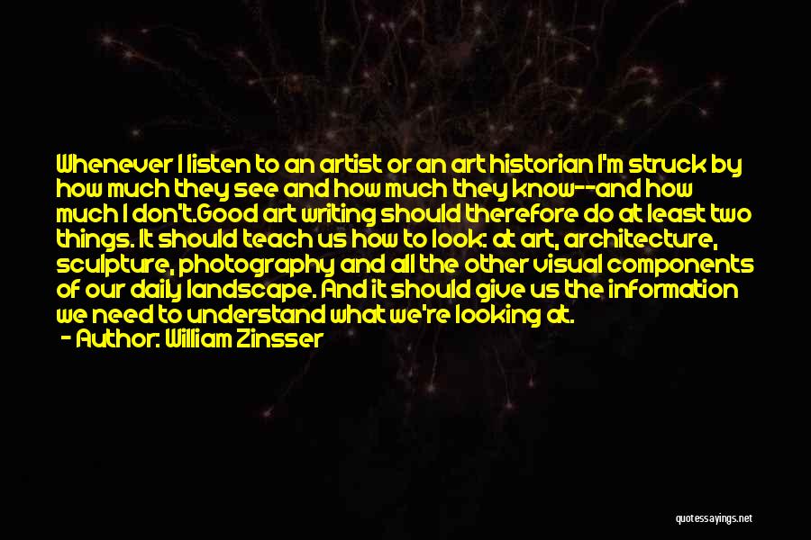 William Zinsser Quotes: Whenever I Listen To An Artist Or An Art Historian I'm Struck By How Much They See And How Much