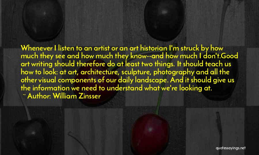 William Zinsser Quotes: Whenever I Listen To An Artist Or An Art Historian I'm Struck By How Much They See And How Much