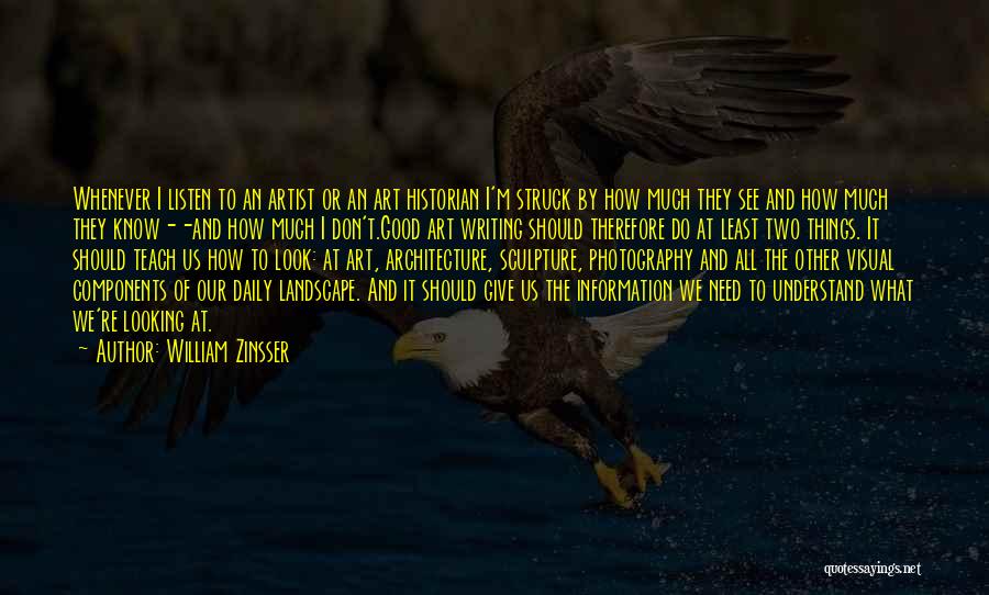 William Zinsser Quotes: Whenever I Listen To An Artist Or An Art Historian I'm Struck By How Much They See And How Much