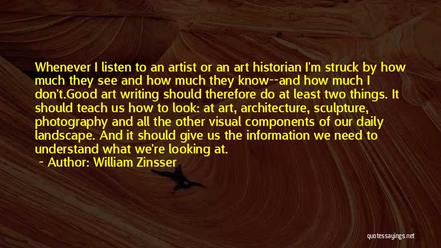 William Zinsser Quotes: Whenever I Listen To An Artist Or An Art Historian I'm Struck By How Much They See And How Much