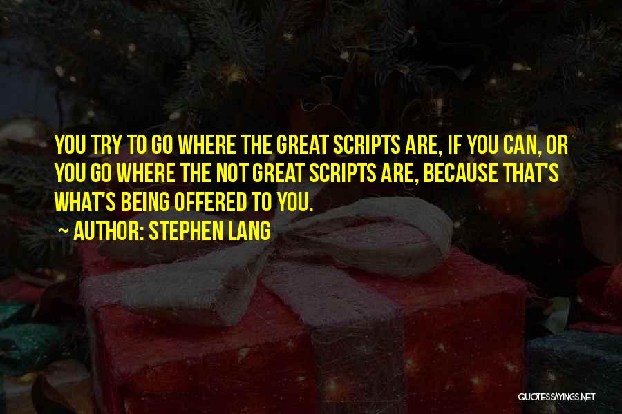 Stephen Lang Quotes: You Try To Go Where The Great Scripts Are, If You Can, Or You Go Where The Not Great Scripts