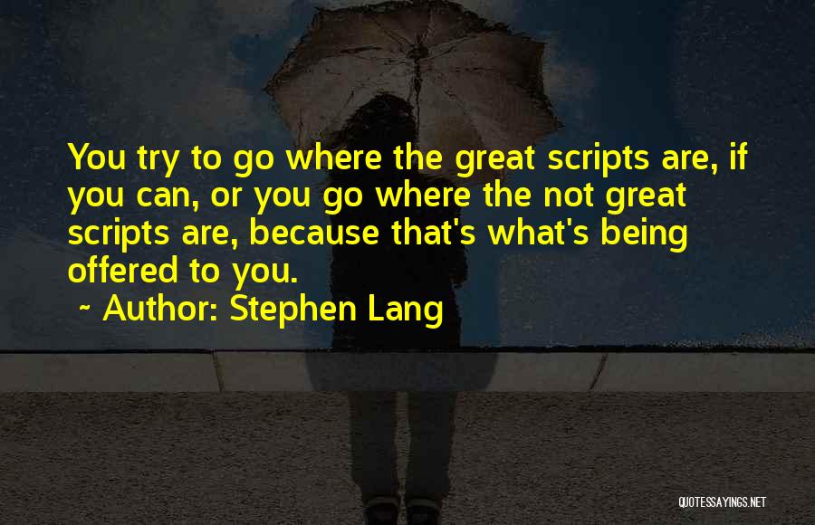 Stephen Lang Quotes: You Try To Go Where The Great Scripts Are, If You Can, Or You Go Where The Not Great Scripts