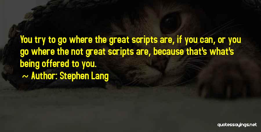 Stephen Lang Quotes: You Try To Go Where The Great Scripts Are, If You Can, Or You Go Where The Not Great Scripts