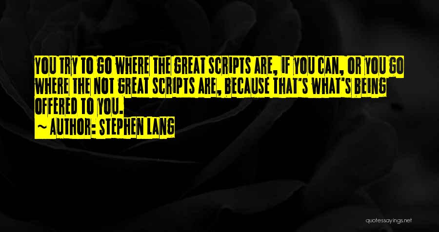 Stephen Lang Quotes: You Try To Go Where The Great Scripts Are, If You Can, Or You Go Where The Not Great Scripts