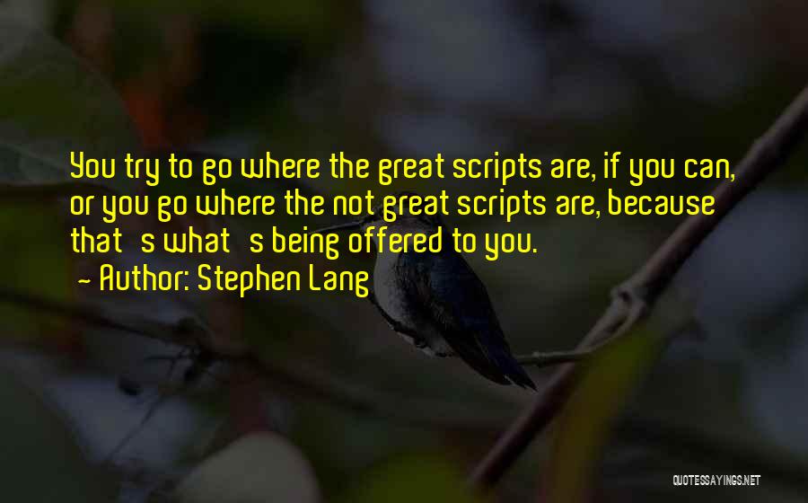 Stephen Lang Quotes: You Try To Go Where The Great Scripts Are, If You Can, Or You Go Where The Not Great Scripts