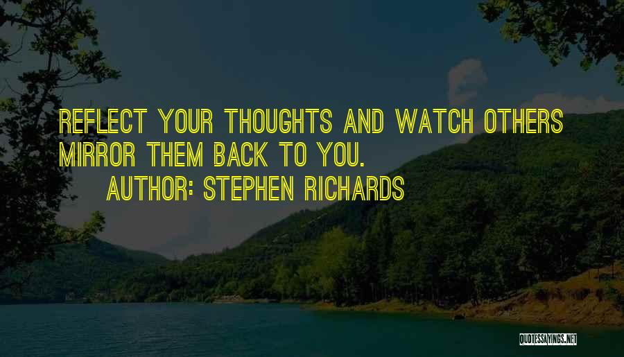 Stephen Richards Quotes: Reflect Your Thoughts And Watch Others Mirror Them Back To You.