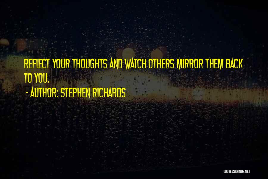 Stephen Richards Quotes: Reflect Your Thoughts And Watch Others Mirror Them Back To You.