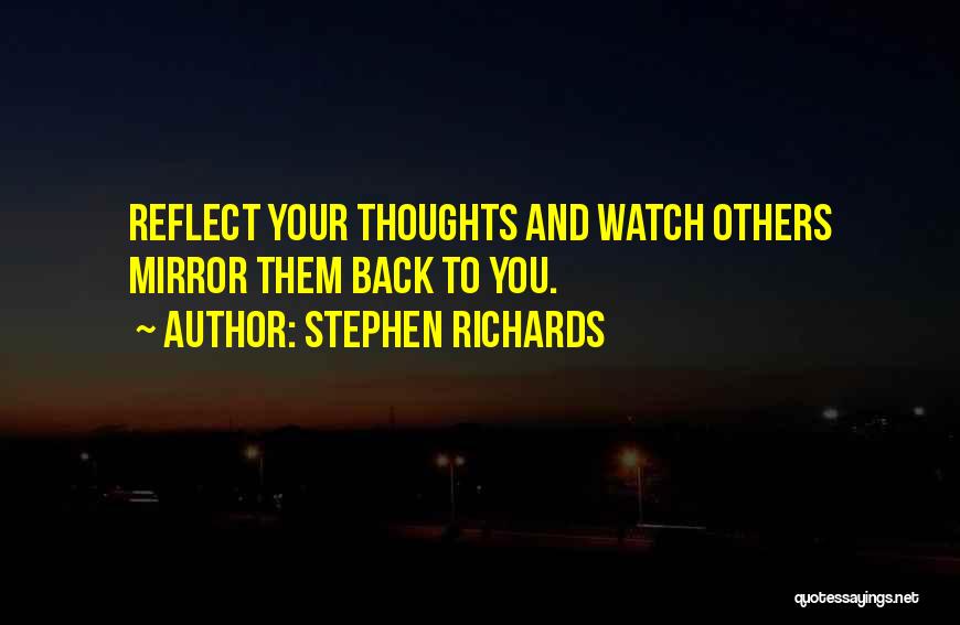 Stephen Richards Quotes: Reflect Your Thoughts And Watch Others Mirror Them Back To You.