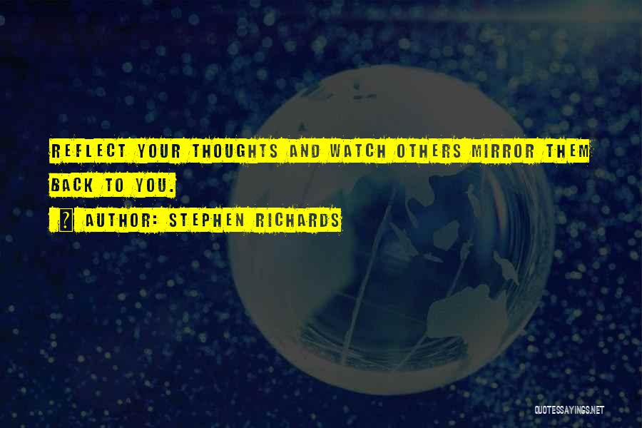 Stephen Richards Quotes: Reflect Your Thoughts And Watch Others Mirror Them Back To You.