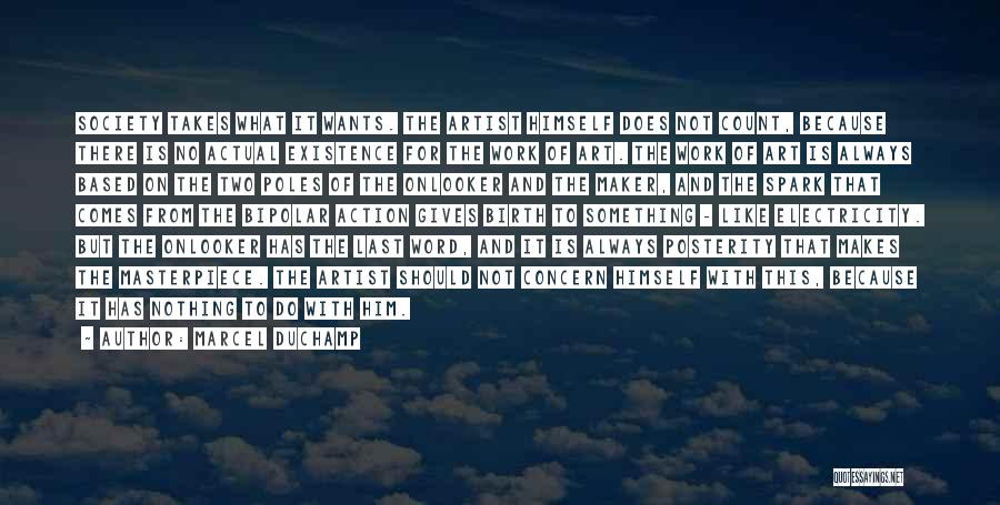 Marcel Duchamp Quotes: Society Takes What It Wants. The Artist Himself Does Not Count, Because There Is No Actual Existence For The Work