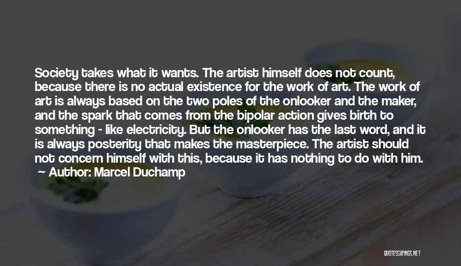 Marcel Duchamp Quotes: Society Takes What It Wants. The Artist Himself Does Not Count, Because There Is No Actual Existence For The Work