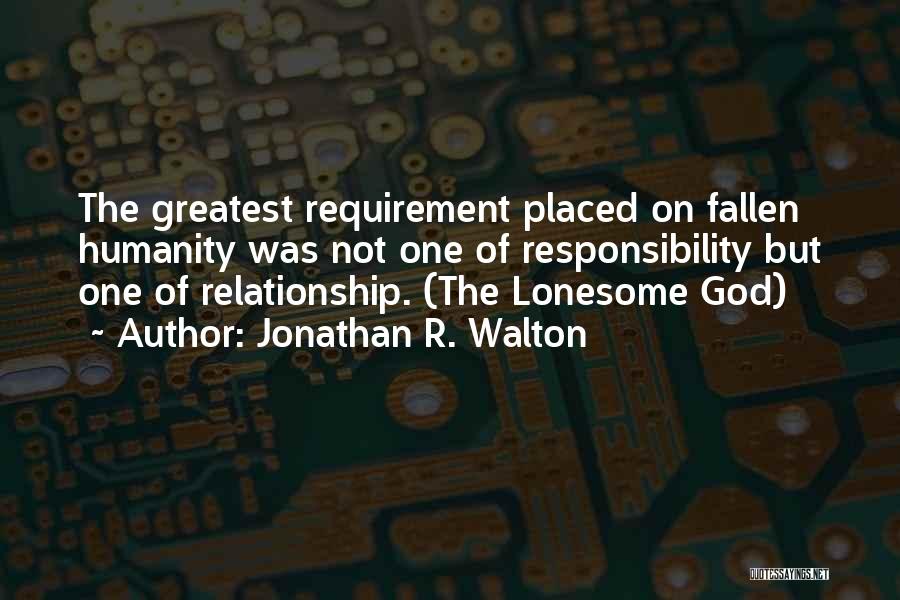 Jonathan R. Walton Quotes: The Greatest Requirement Placed On Fallen Humanity Was Not One Of Responsibility But One Of Relationship. (the Lonesome God)