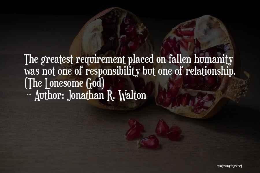 Jonathan R. Walton Quotes: The Greatest Requirement Placed On Fallen Humanity Was Not One Of Responsibility But One Of Relationship. (the Lonesome God)