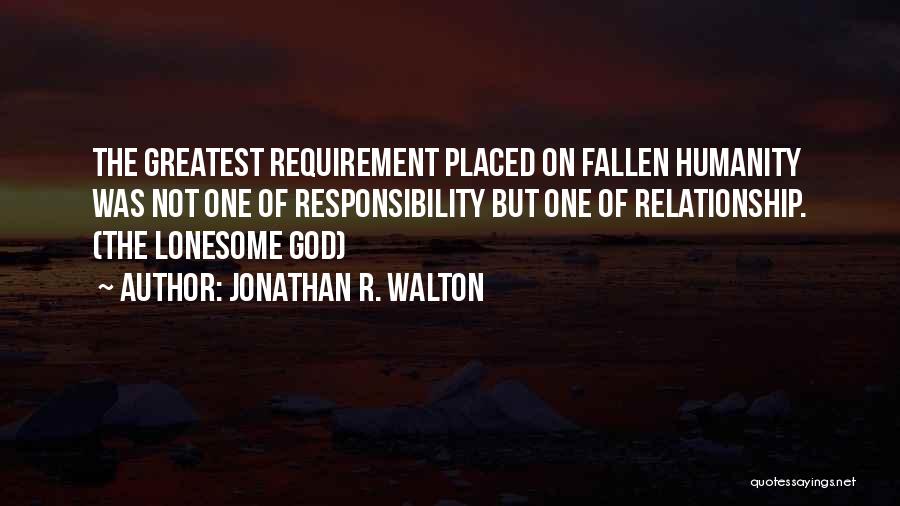 Jonathan R. Walton Quotes: The Greatest Requirement Placed On Fallen Humanity Was Not One Of Responsibility But One Of Relationship. (the Lonesome God)