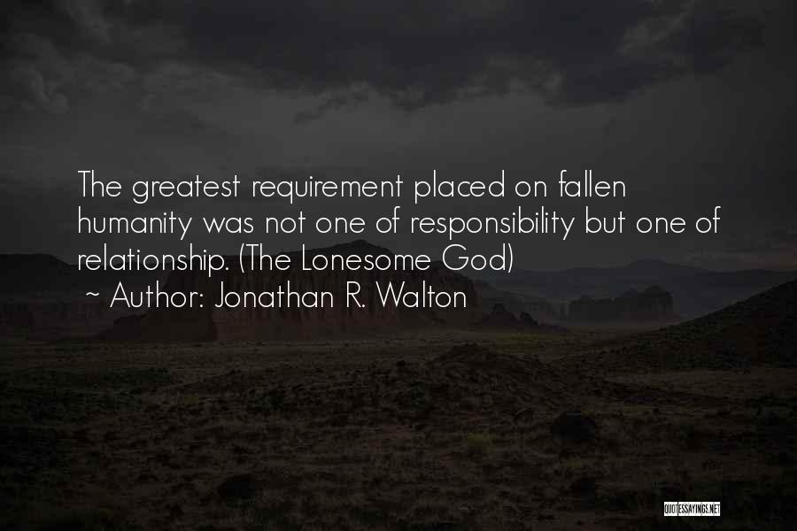 Jonathan R. Walton Quotes: The Greatest Requirement Placed On Fallen Humanity Was Not One Of Responsibility But One Of Relationship. (the Lonesome God)