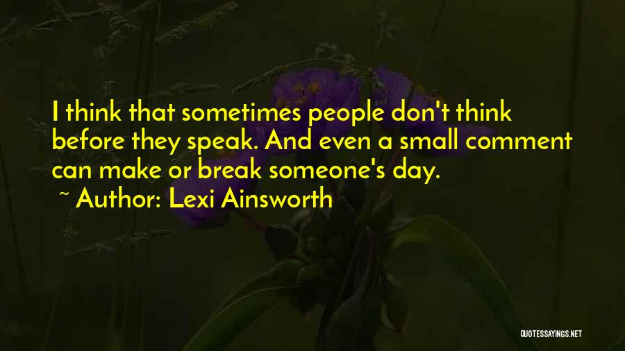 Lexi Ainsworth Quotes: I Think That Sometimes People Don't Think Before They Speak. And Even A Small Comment Can Make Or Break Someone's