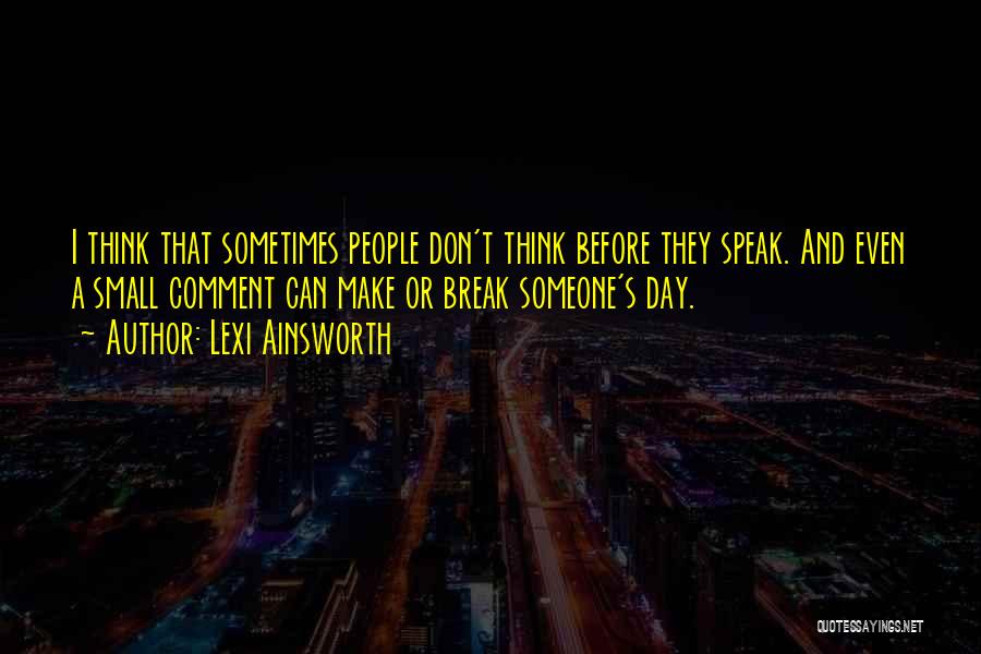 Lexi Ainsworth Quotes: I Think That Sometimes People Don't Think Before They Speak. And Even A Small Comment Can Make Or Break Someone's