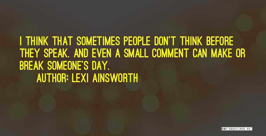 Lexi Ainsworth Quotes: I Think That Sometimes People Don't Think Before They Speak. And Even A Small Comment Can Make Or Break Someone's