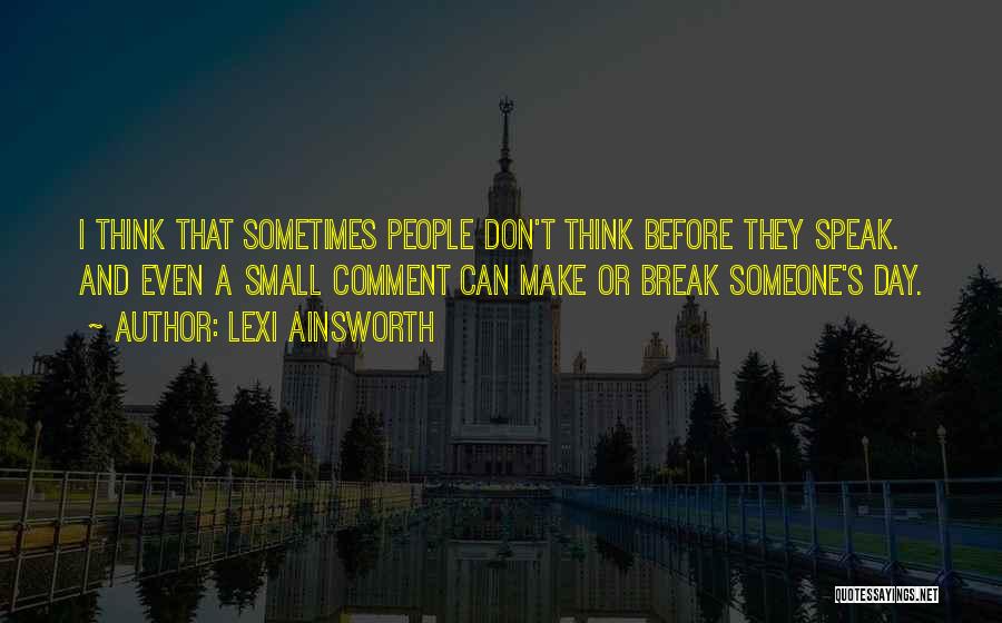 Lexi Ainsworth Quotes: I Think That Sometimes People Don't Think Before They Speak. And Even A Small Comment Can Make Or Break Someone's