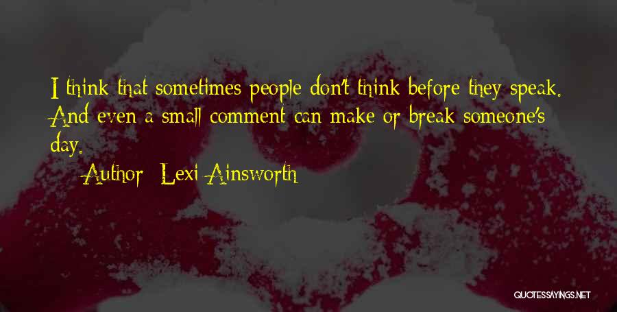 Lexi Ainsworth Quotes: I Think That Sometimes People Don't Think Before They Speak. And Even A Small Comment Can Make Or Break Someone's