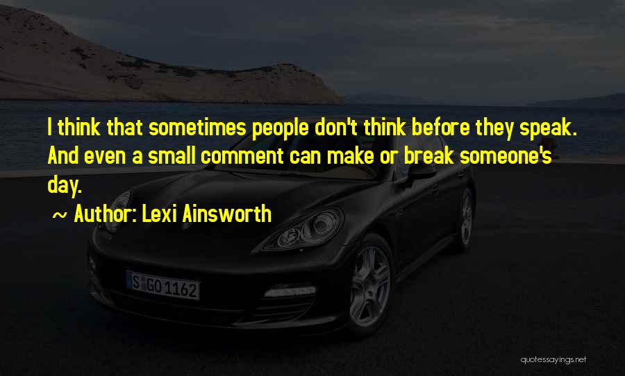 Lexi Ainsworth Quotes: I Think That Sometimes People Don't Think Before They Speak. And Even A Small Comment Can Make Or Break Someone's