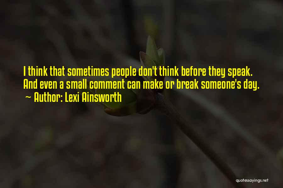 Lexi Ainsworth Quotes: I Think That Sometimes People Don't Think Before They Speak. And Even A Small Comment Can Make Or Break Someone's