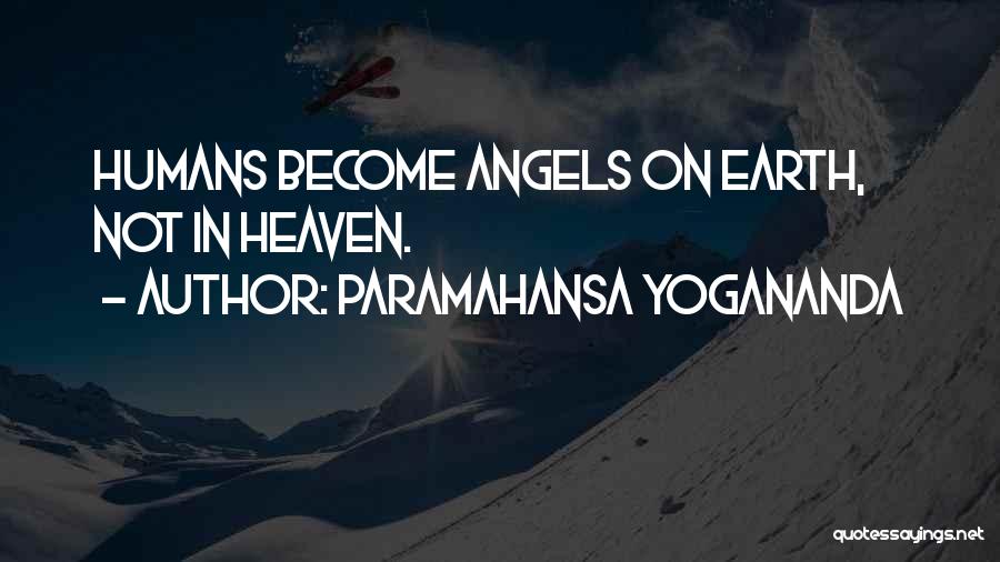 Paramahansa Yogananda Quotes: Humans Become Angels On Earth, Not In Heaven.