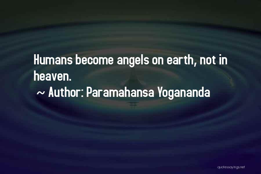 Paramahansa Yogananda Quotes: Humans Become Angels On Earth, Not In Heaven.