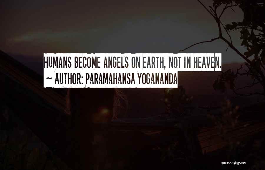 Paramahansa Yogananda Quotes: Humans Become Angels On Earth, Not In Heaven.