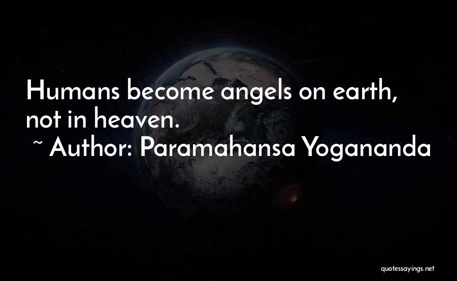 Paramahansa Yogananda Quotes: Humans Become Angels On Earth, Not In Heaven.