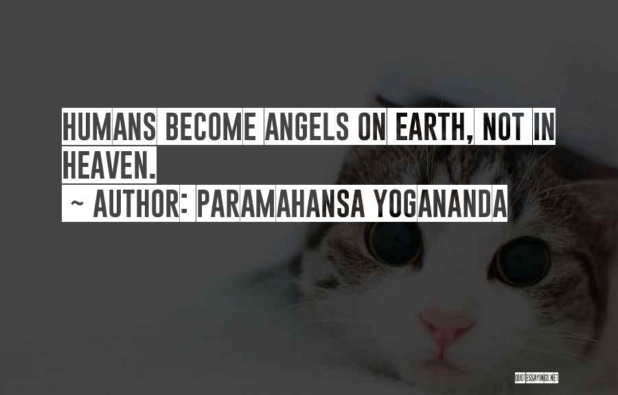 Paramahansa Yogananda Quotes: Humans Become Angels On Earth, Not In Heaven.